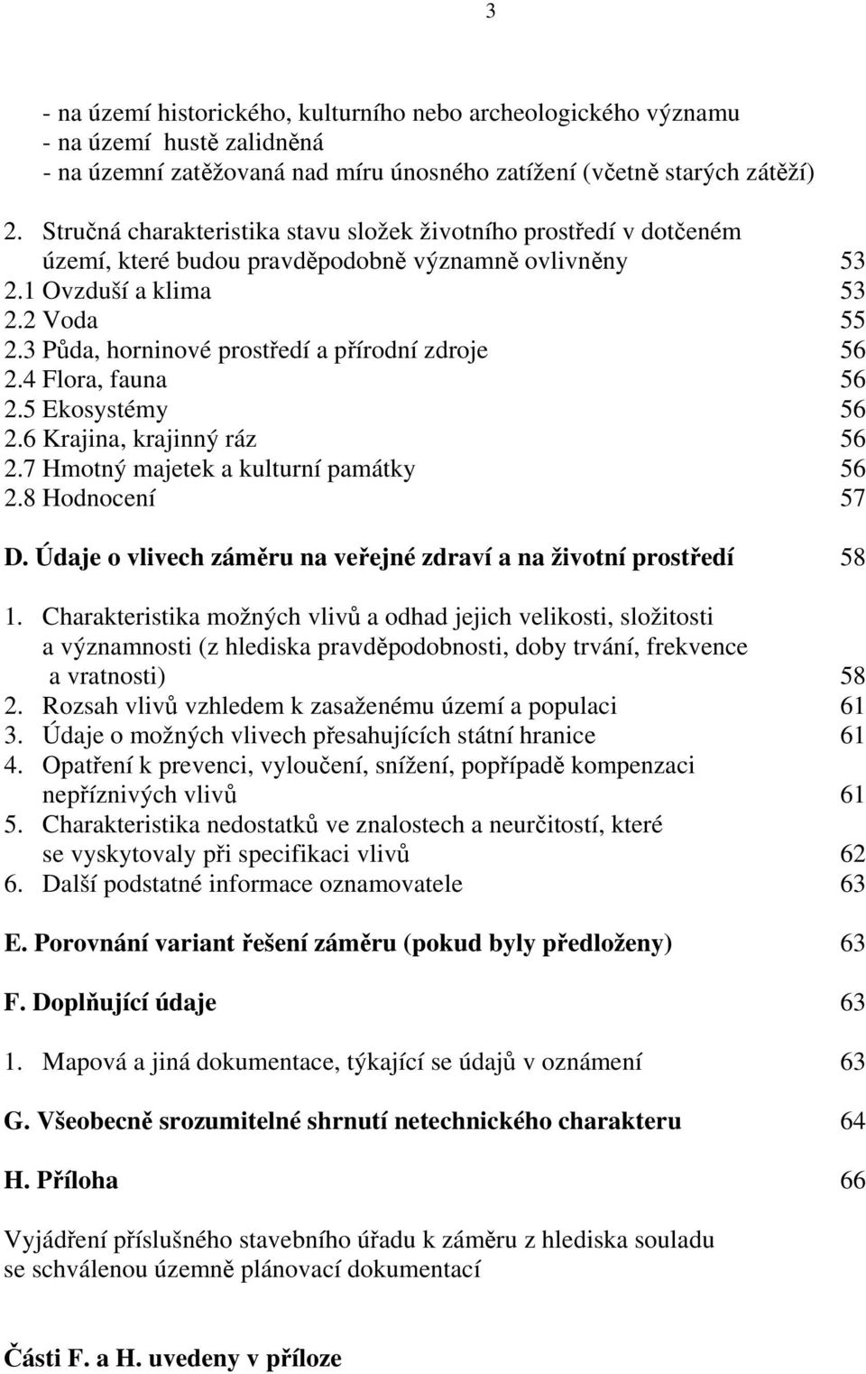 3 Půda, horninové prostředí a přírodní zdroje 56 2.4 Flora, fauna 56 2.5 Ekosystémy 56 2.6 Krajina, krajinný ráz 56 2.7 Hmotný majetek a kulturní památky 56 2.8 Hodnocení 57 D.
