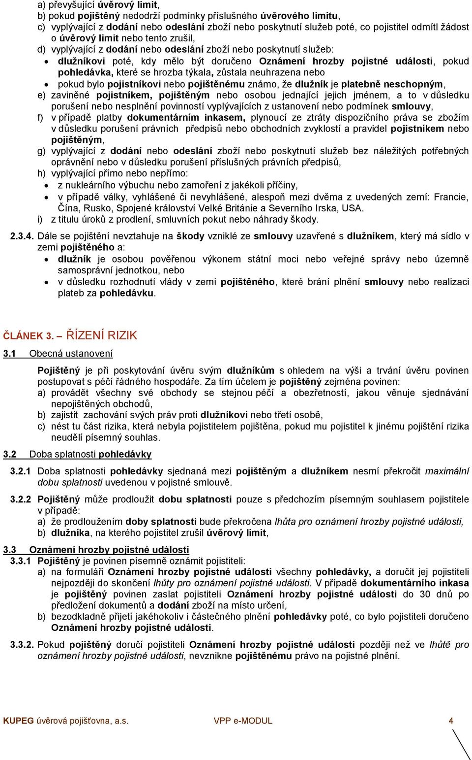 se hrozba týkala, zůstala neuhrazena nebo pokud bylo pojistníkovi nebo pojištěnému známo, že dlužník je platebně neschopným, e) zaviněné pojistníkem, pojištěným nebo osobou jednající jejich jménem, a