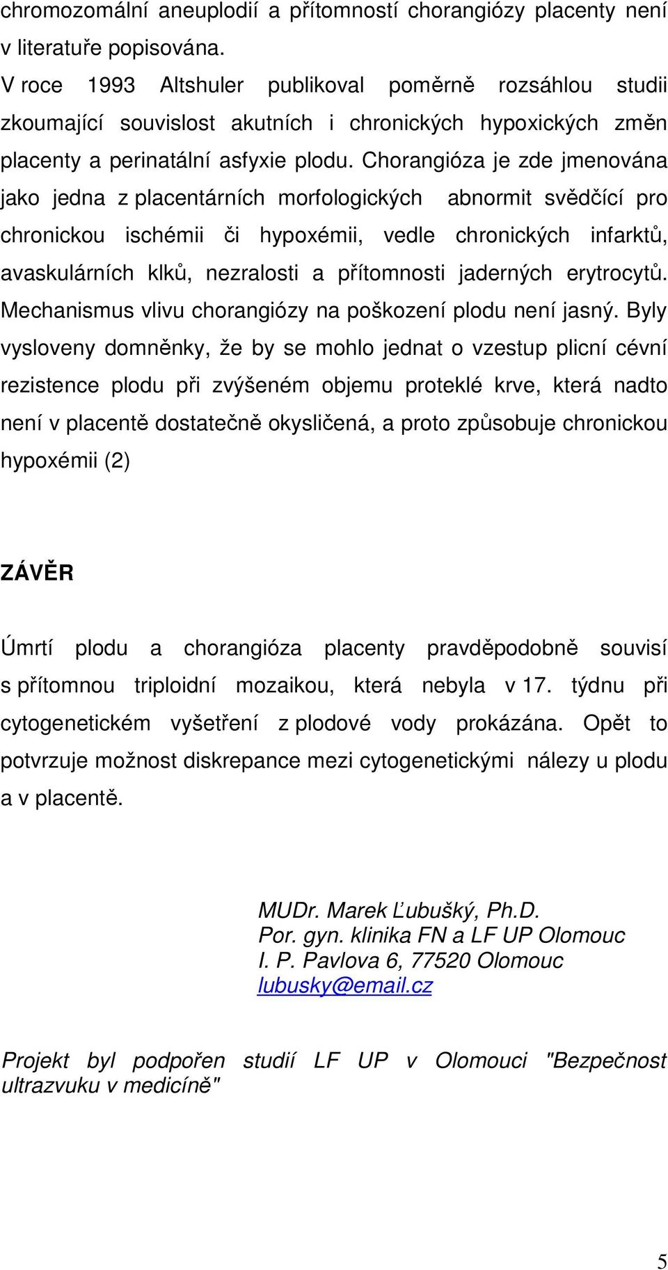 Chorangióza je zde jmenována jako jedna z placentárních morfologických abnormit svědčící pro chronickou ischémii či hypoxémii, vedle chronických infarktů, avaskulárních klků, nezralosti a přítomnosti