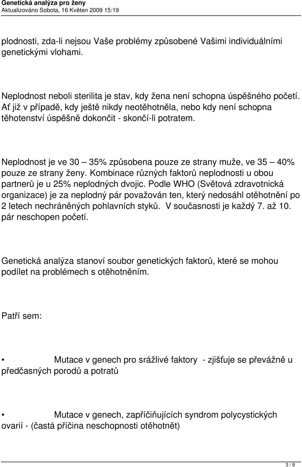 Neplodnost je ve 30 35% způsobena pouze ze strany muže, ve 35 40% pouze ze strany ženy. Kombinace různých faktorů neplodnosti u obou partnerů je u 25% neplodných dvojic.