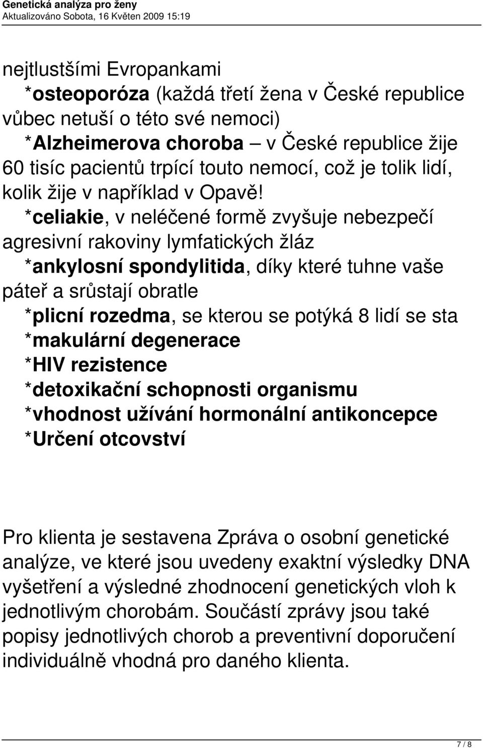 *celiakie, v neléčené formě zvyšuje nebezpečí agresivní rakoviny lymfatických žláz *ankylosní spondylitida, díky které tuhne vaše páteř a srůstají obratle *plicní rozedma, se kterou se potýká 8 lidí