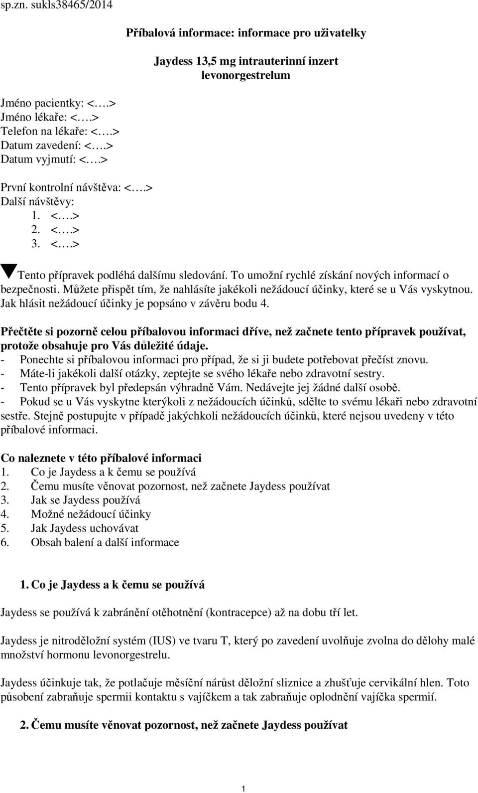 To umožní rychlé získání nových informací o bezpečnosti. Můžete přispět tím, že nahlásíte jakékoli nežádoucí účinky, které se u Vás vyskytnou. Jak hlásit nežádoucí účinky je popsáno v závěru bodu 4.