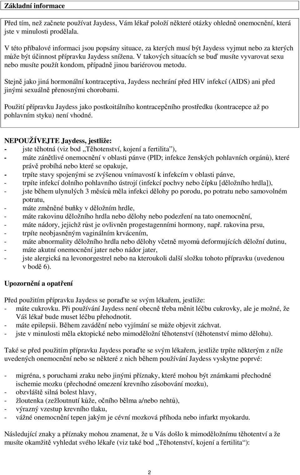 V takových situacích se buď musíte vyvarovat sexu nebo musíte použít kondom, případně jinou bariérovou metodu.