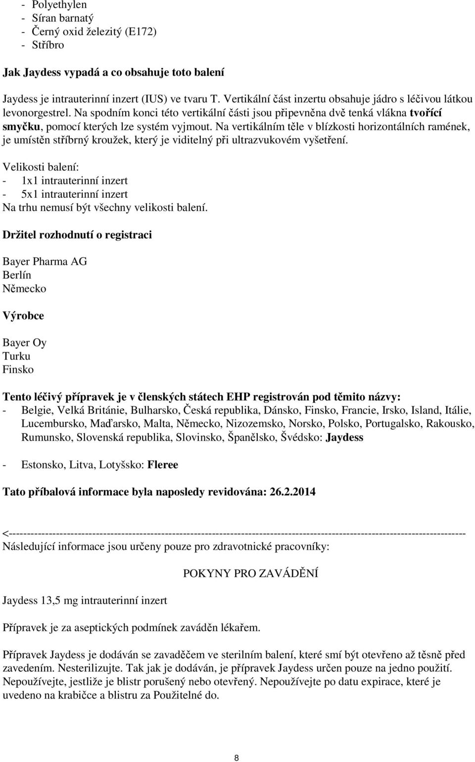 Na vertikálním těle v blízkosti horizontálních ramének, je umístěn stříbrný kroužek, který je viditelný při ultrazvukovém vyšetření.