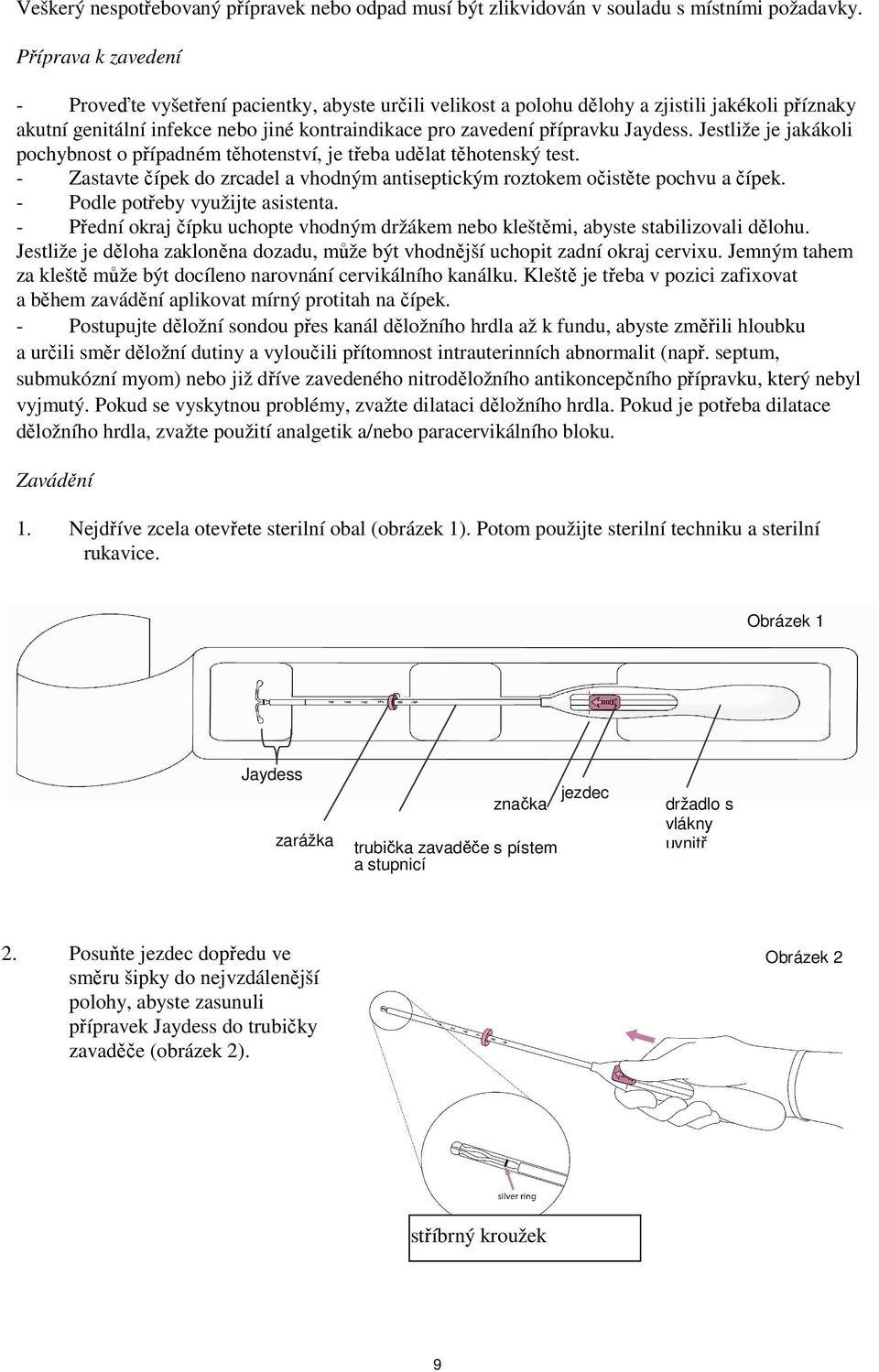 Jaydess. Jestliže je jakákoli pochybnost o případném těhotenství, je třeba udělat těhotenský test. - Zastavte čípek do zrcadel a vhodným antiseptickým roztokem očistěte pochvu a čípek.