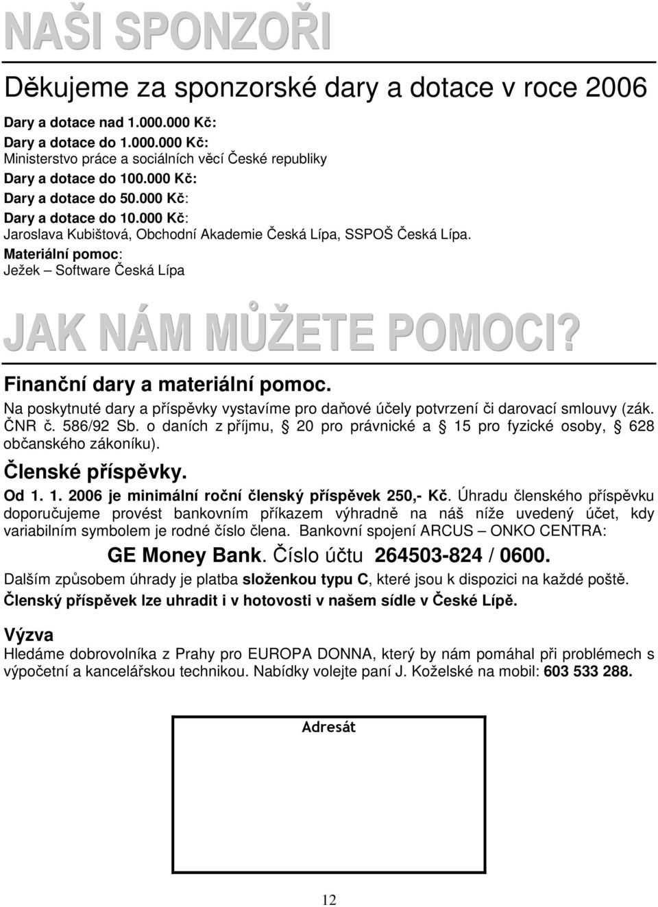 Finanční dary a materiální pomoc. Na poskytnuté dary a příspěvky vystavíme pro daňové účely potvrzení či darovací smlouvy (zák. ČNR č. 586/92 Sb.