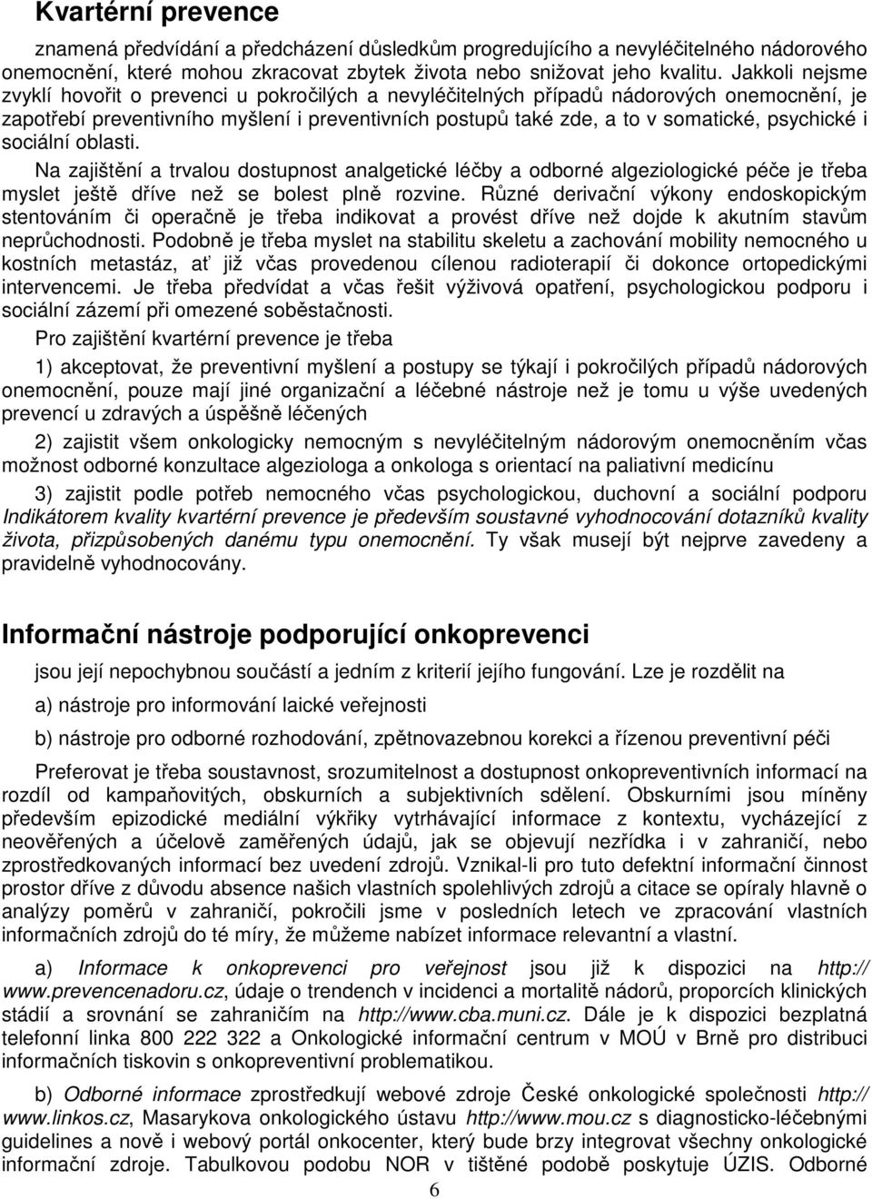 psychické i sociální oblasti. Na zajištění a trvalou dostupnost analgetické léčby a odborné algeziologické péče je třeba myslet ještě dříve než se bolest plně rozvine.