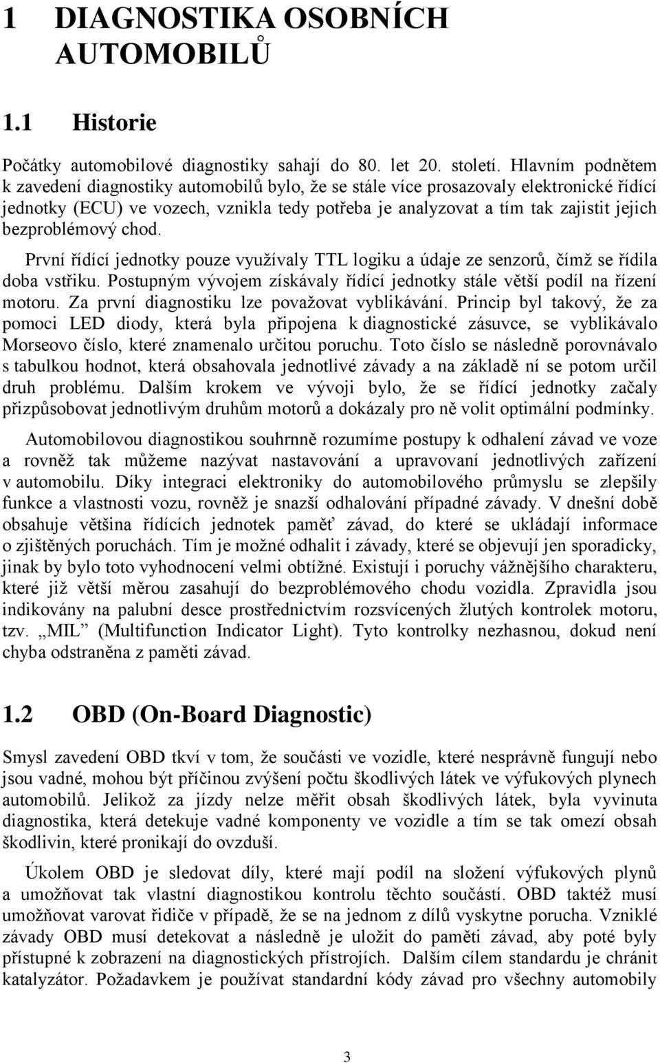 bezproblémový chod. První řídící jednotky pouze využívaly TTL logiku a údaje ze senzorů, čímž se řídila doba vstřiku. Postupným vývojem získávaly řídící jednotky stále větší podíl na řízení motoru.
