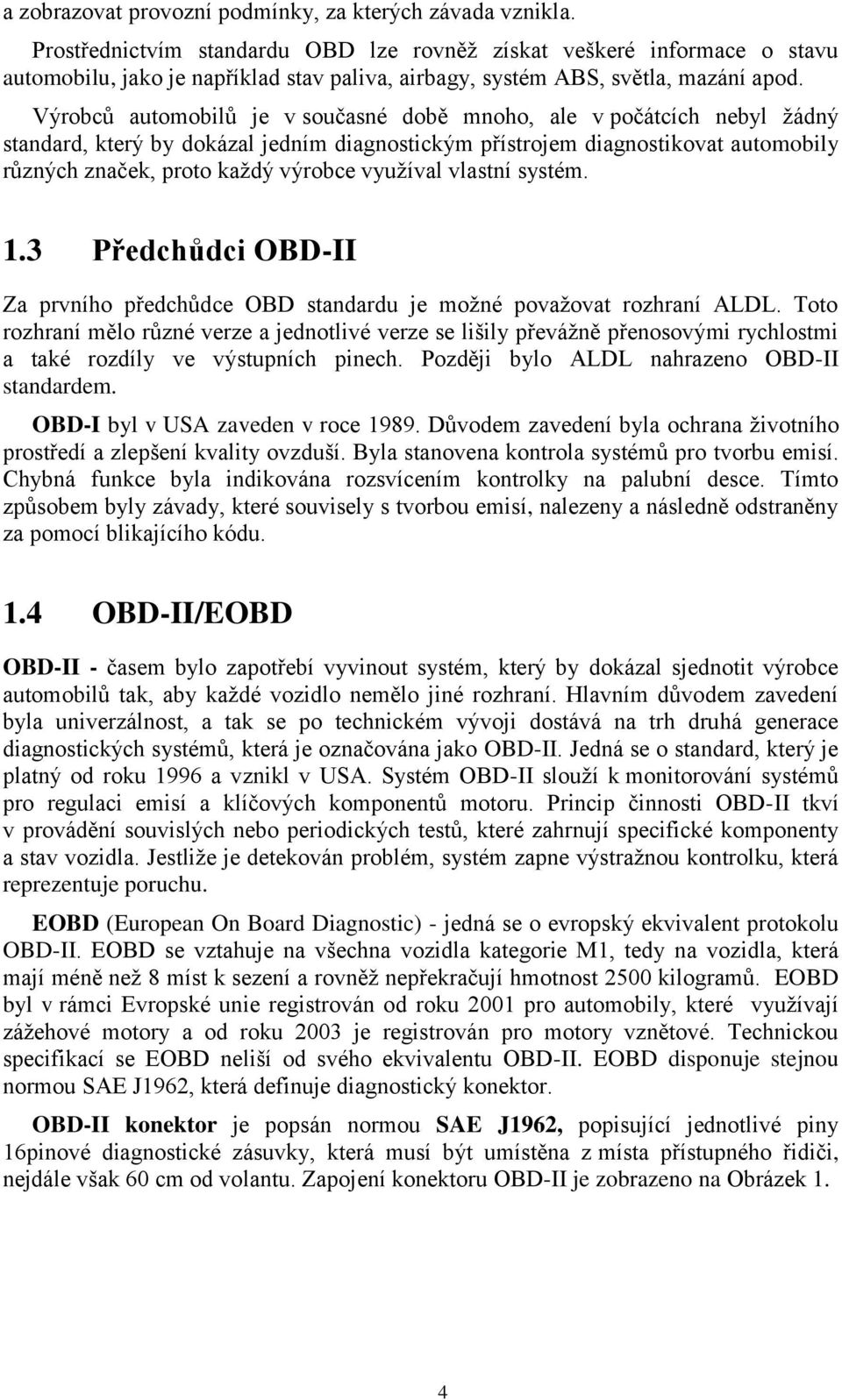Výrobců automobilů je v současné době mnoho, ale v počátcích nebyl žádný standard, který by dokázal jedním diagnostickým přístrojem diagnostikovat automobily různých značek, proto každý výrobce