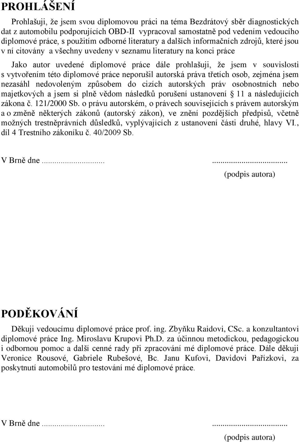 souvislosti s vytvořením této diplomové práce neporušil autorská práva třetích osob, zejména jsem nezasáhl nedovoleným způsobem do cizích autorských práv osobnostních nebo majetkových a jsem si plně