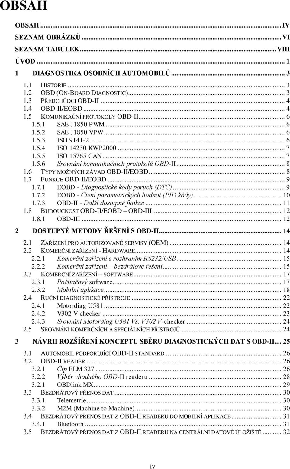 .. 8 1.6 TYPY MOŽNÝCH ZÁVAD OBD-II/EOBD... 8 1.7 FUNKCE OBD-II/EOBD... 9 1.7.1 EOBD - Diagnostické kódy poruch (DTC)... 9 1.7.2 EOBD - Čtení parametrických hodnot (PID kódy)... 10 1.7.3 OBD-II - Další dostupné funkce.