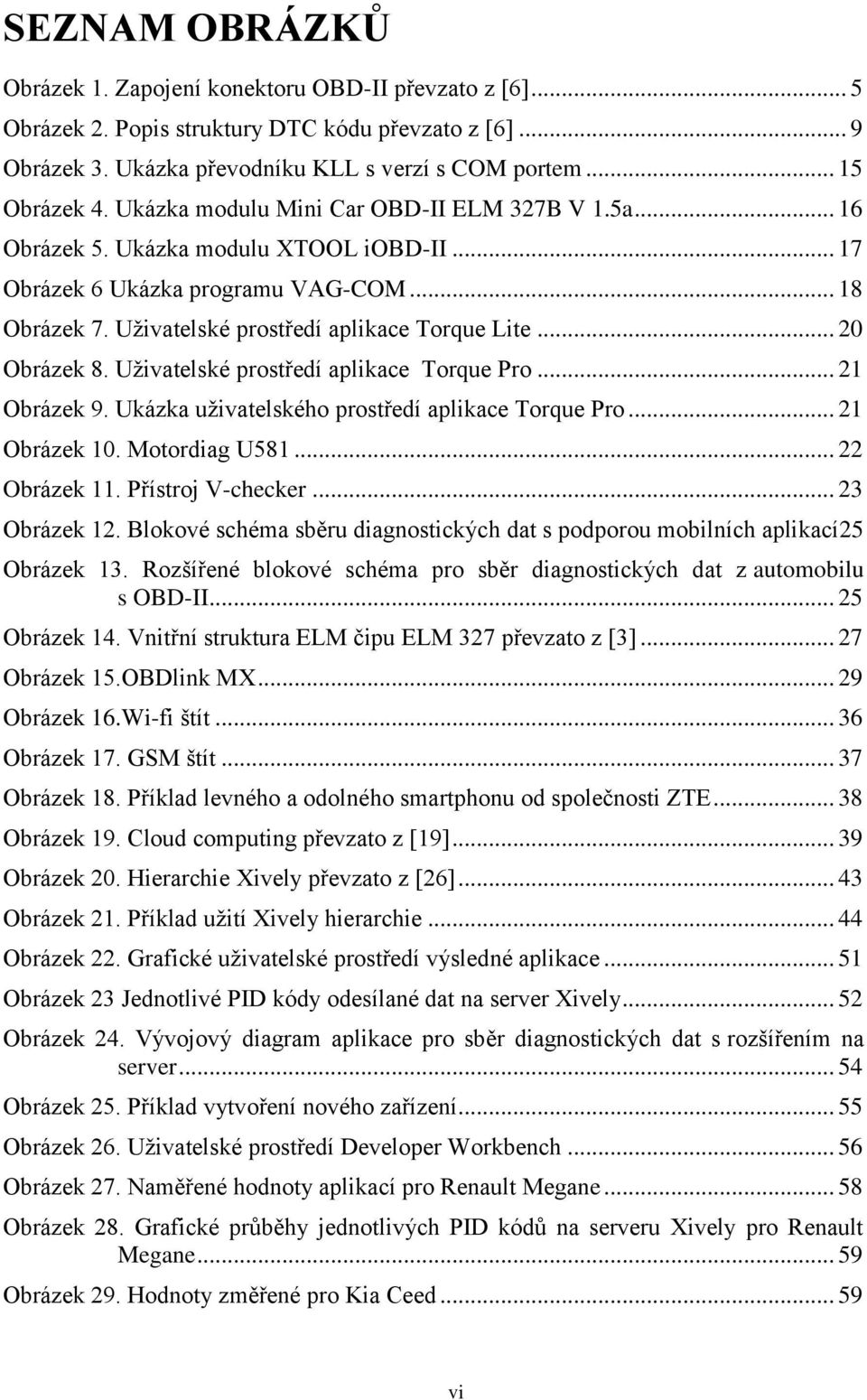 .. 20 Obrázek 8. Uživatelské prostředí aplikace Torque Pro... 21 Obrázek 9. Ukázka uživatelského prostředí aplikace Torque Pro... 21 Obrázek 10. Motordiag U581... 22 Obrázek 11. Přístroj V-checker.