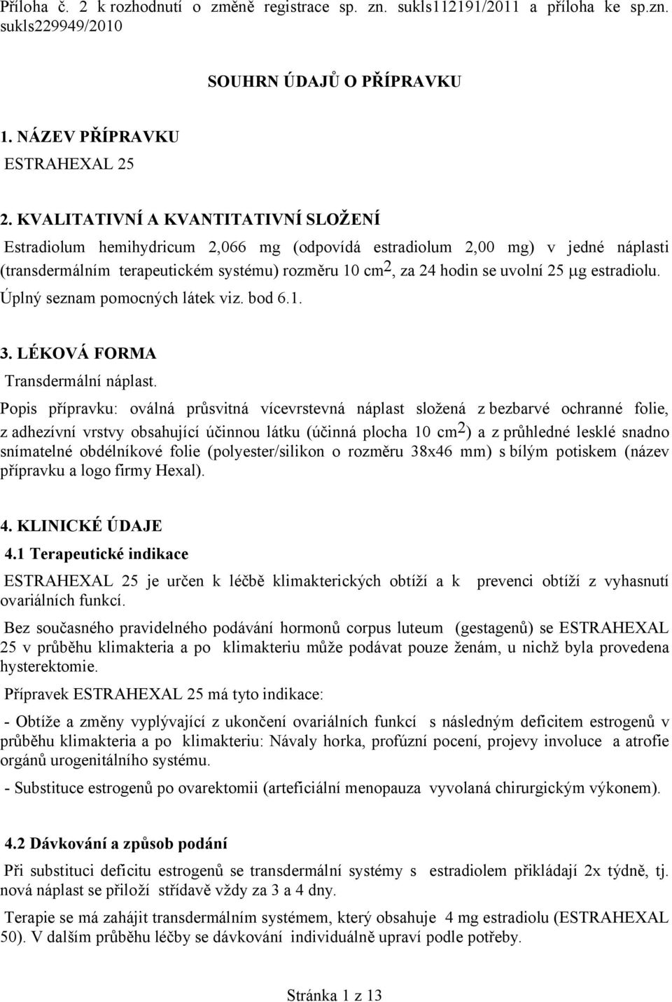 g estradiolu. Úplný seznam pomocných látek viz. bod 6.1. 3. LÉKOVÁ FORMA Transdermální náplast.