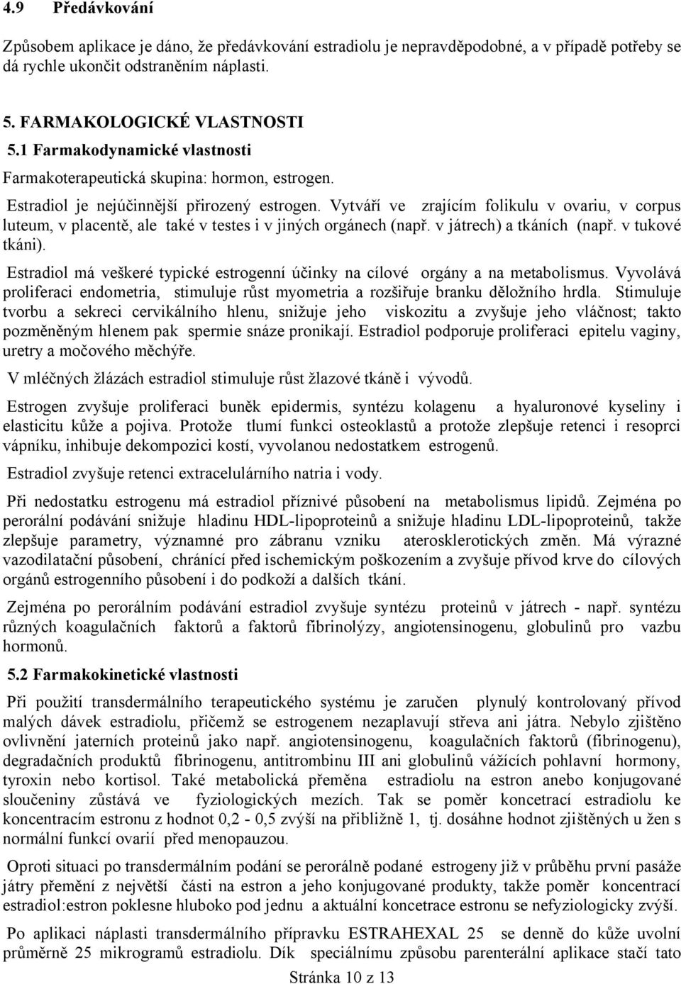Vytváří ve zrajícím folikulu v ovariu, v corpus luteum, v placentě, ale také v testes i v jiných orgánech (např. v játrech) a tkáních (např. v tukové tkáni).