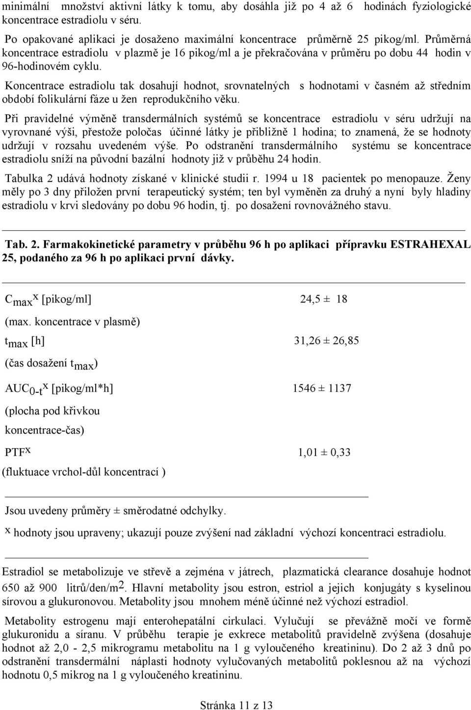 Koncentrace estradiolu tak dosahují hodnot, srovnatelných s hodnotami v časném až středním období folikulární fáze u žen reprodukčního věku.