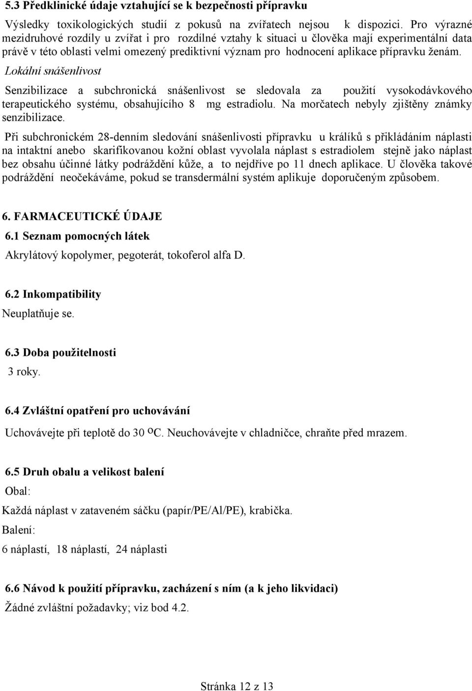 ženám. Lokální snášenlivost Senzibilizace a subchronická snášenlivost se sledovala za použití vysokodávkového terapeutického systému, obsahujícího 8 mg estradiolu.