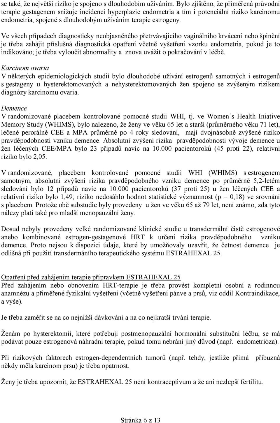 Ve všech případech diagnosticky neobjasněného přetrvávajícího vaginálního krvácení nebo špinění je třeba zahájit příslušná diagnostická opatření včetně vyšetření vzorku endometria, pokud je to