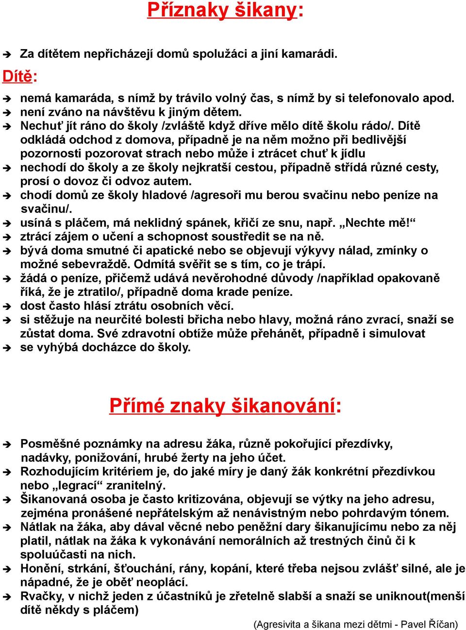 Dítě odkládá odchod z domova, případně je na něm možno při bedlivější pozornosti pozorovat strach nebo může i ztrácet chuť k jídlu nechodí do školy a ze školy nejkratší cestou, případně střídá různé