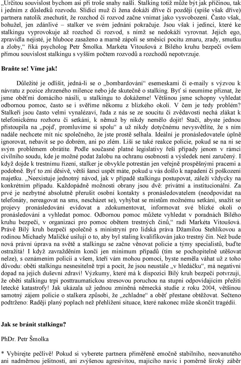 Často však, bohužel, jen zdánlivé stalker ve svém jednání pokračuje. Jsou však i jedinci, které ke stalkingu vyprovokuje až rozchod či rozvod, s nímž se nedokáží vyrovnat.