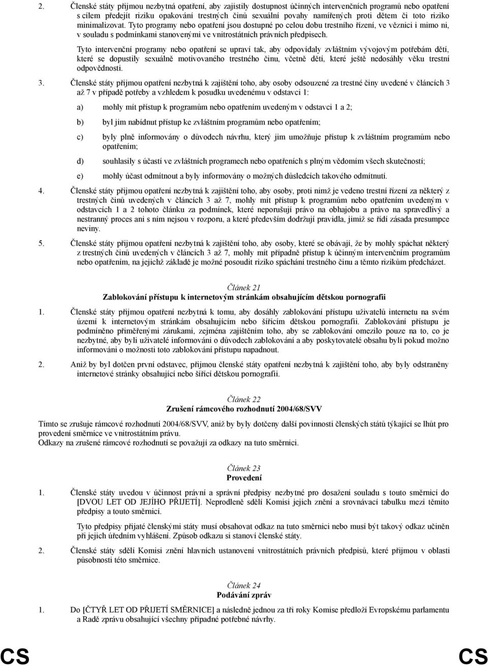 Tyto programy nebo opatření jsou dostupné po celou dobu trestního řízení, ve věznici i mimo ni, v souladu s podmínkami stanovenými ve vnitrostátních právních předpisech.