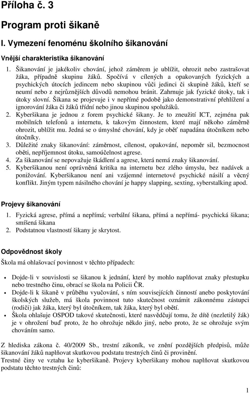 Spočívá v cílených a opakovaných fyzických a psychických útocích jedincem nebo skupinou vůči jedinci či skupině žáků, kteří se neumí nebo z nejrůznějších důvodů nemohou bránit.