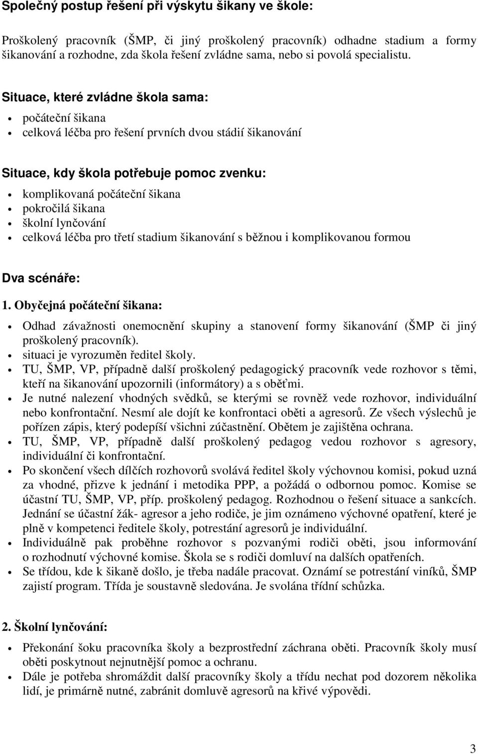 Situace, které zvládne škola sama: počáteční šikana celková léčba pro řešení prvních dvou stádií šikanování Situace, kdy škola potřebuje pomoc zvenku: komplikovaná počáteční šikana pokročilá šikana