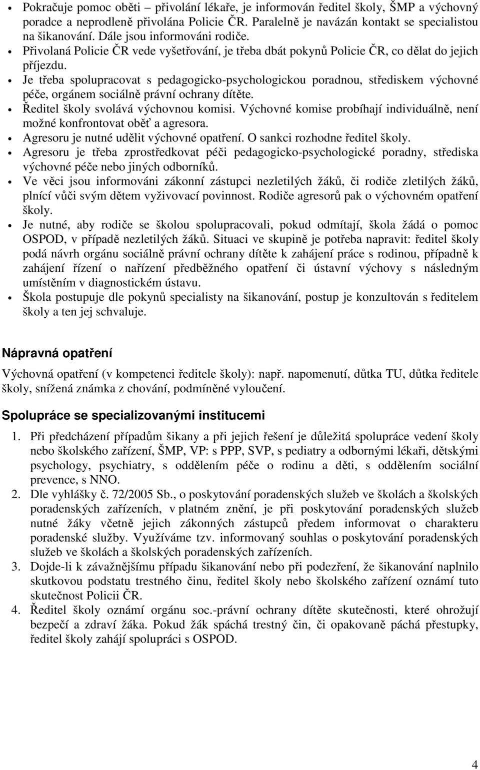 Je třeba spolupracovat s pedagogicko-psychologickou poradnou, střediskem výchovné péče, orgánem sociálně právní ochrany dítěte. Ředitel školy svolává výchovnou komisi.