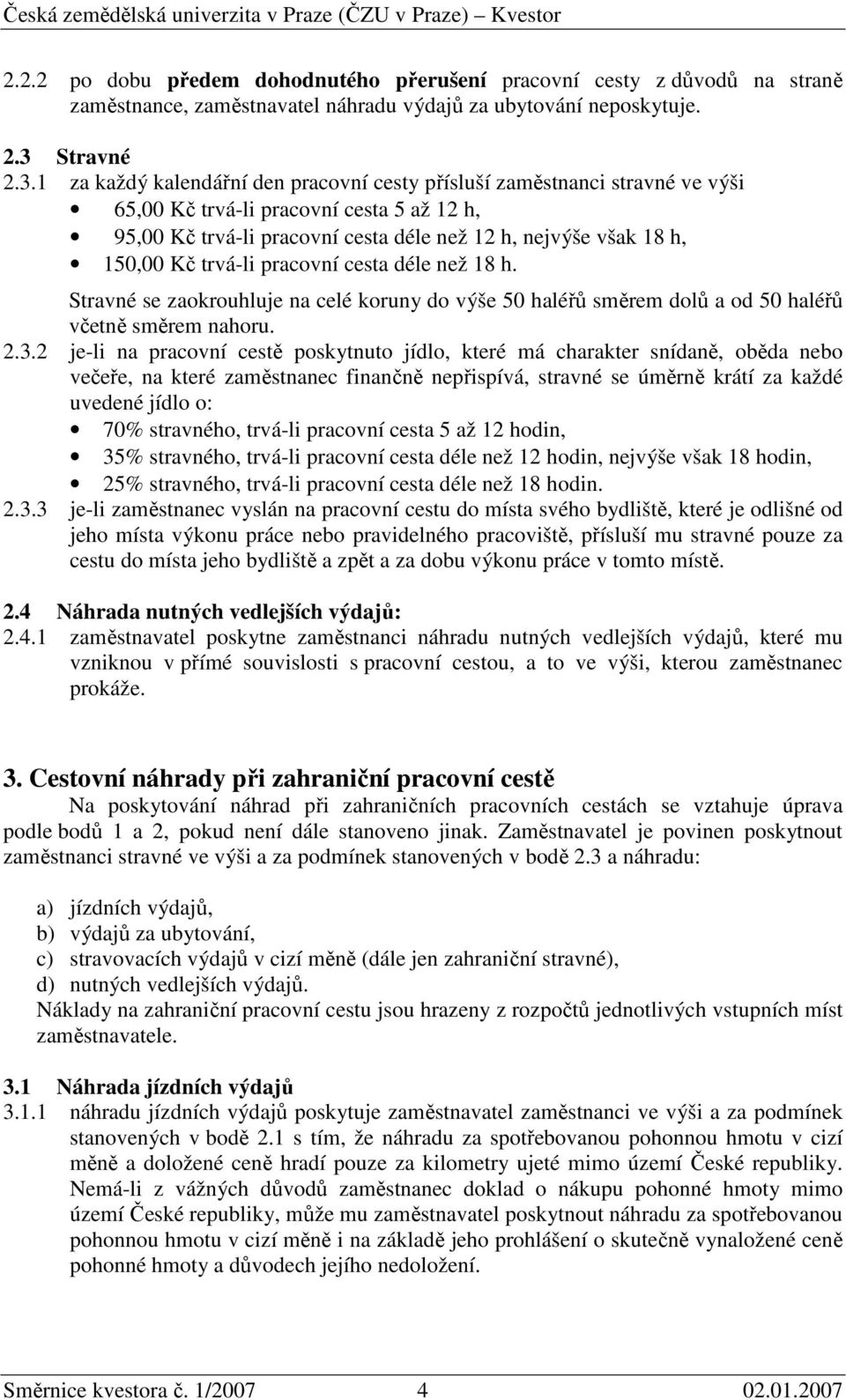 1 za každý kalendářní den pracovní cesty přísluší zaměstnanci stravné ve výši 65,00 Kč trvá-li pracovní cesta 5 až 12 h, 95,00 Kč trvá-li pracovní cesta déle než 12 h, nejvýše však 18 h, 150,00 Kč