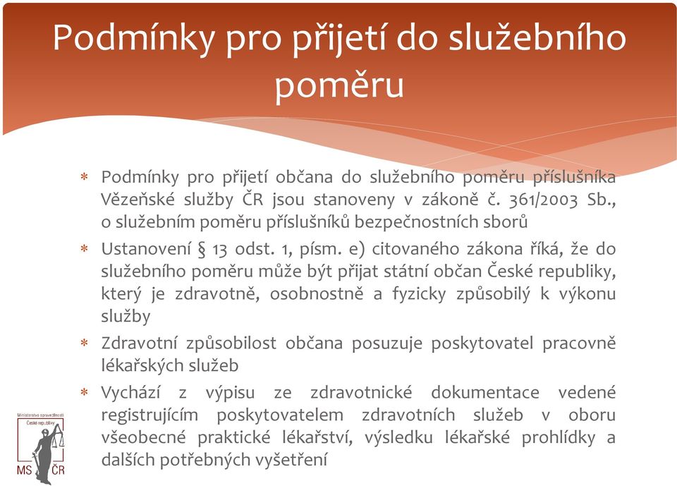 e) citovaného zákona říká, že do služebního poměru může být přijat státní občan České republiky, který je zdravotně, osobnostně a fyzicky způsobilý k výkonu služby