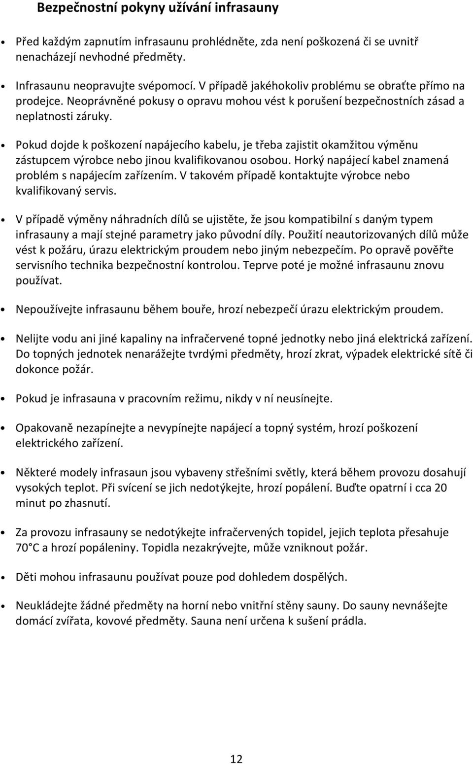 Pokud dojde k poškození napájecího kabelu, je třeba zajistit okamžitou výměnu zástupcem výrobce nebo jinou kvalifikovanou osobou. Horký napájecí kabel znamená problém s napájecím zařízením.