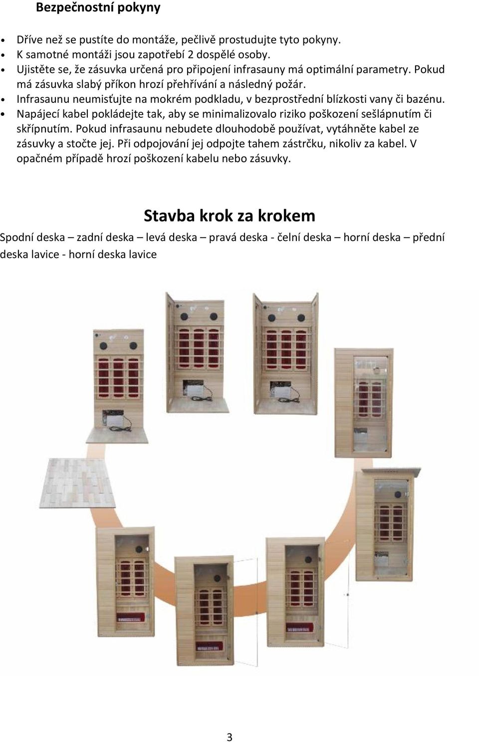 Infrasaunu neumisťujte na mokrém podkladu, v bezprostřední blízkosti vany či bazénu. Napájecí kabel pokládejte tak, aby se minimalizovalo riziko poškození sešlápnutím či skřípnutím.