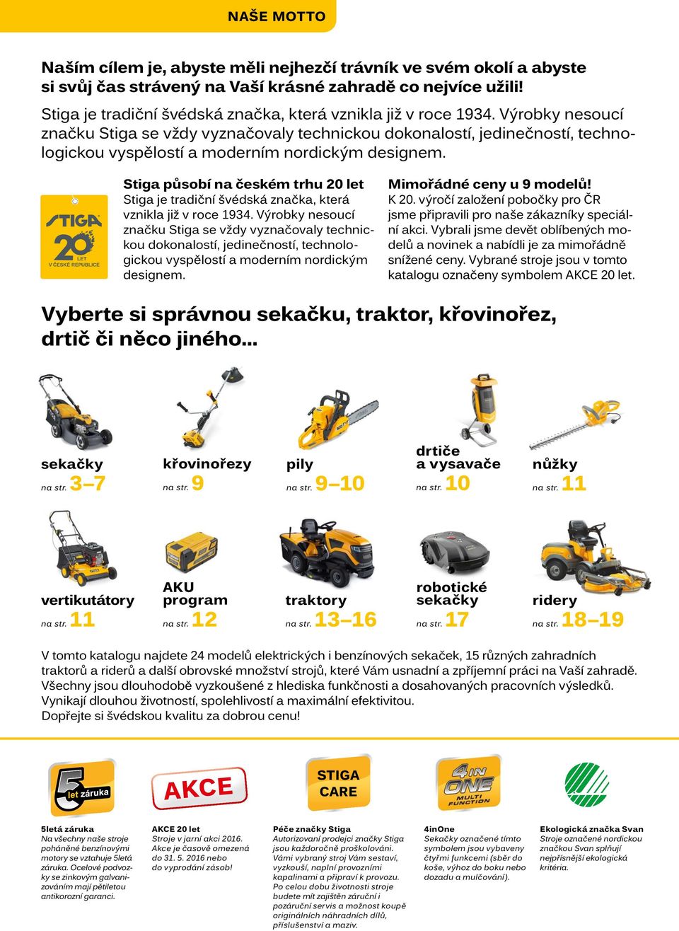 Výrobky nesoucí značku Stiga se vždy vyznačovaly technickou dokonalostí, jedinečností, technologickou vyspělostí a moderním nordickým designem.