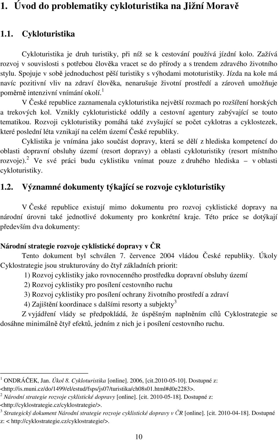 Jízda na kole má navíc pozitivní vliv na zdraví člověka, nenarušuje životní prostředí a zároveň umožňuje poměrně intenzivní vnímání okolí.