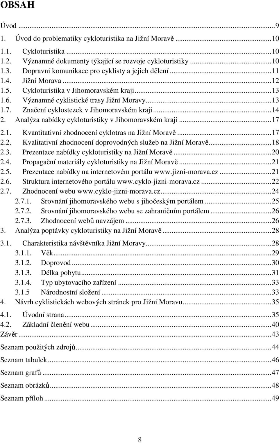 Značení cyklostezek v Jihomoravském kraji...14 2. Analýza nabídky cykloturistiky v Jihomoravském kraji...17 2.1. Kvantitativní zhodnocení cyklotras na Jižní Moravě...17 2.2. Kvalitativní zhodnocení doprovodných služeb na Jižní Moravě.