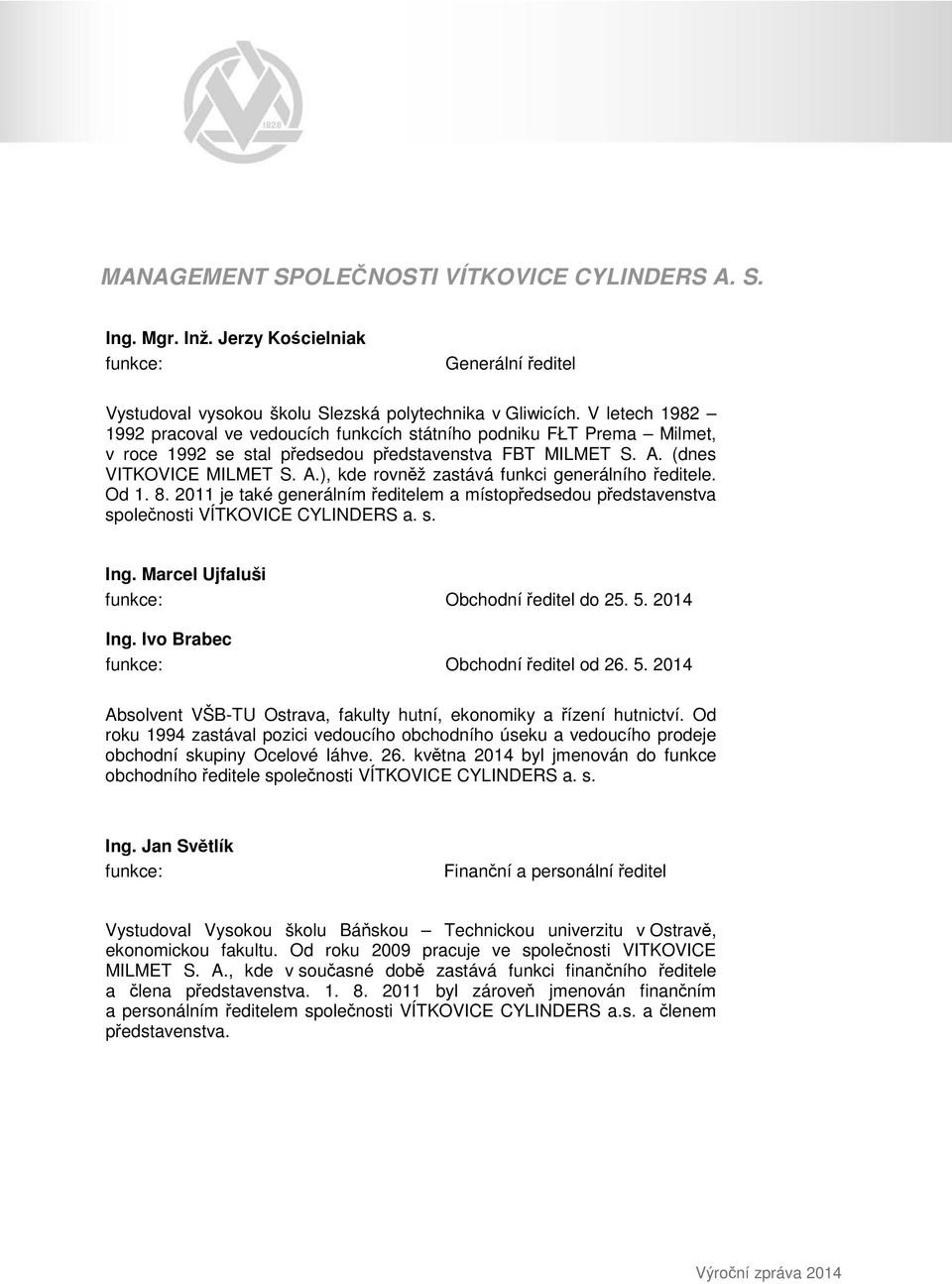 Od 1. 8. 2011 je také generálním ředitelem a místopředsedou představenstva společnosti VÍTKOVICE CYLINDERS a. s. Ing. Marcel Ujfaluši funkce: Obchodní ředitel do 25. 5. 2014 Ing.