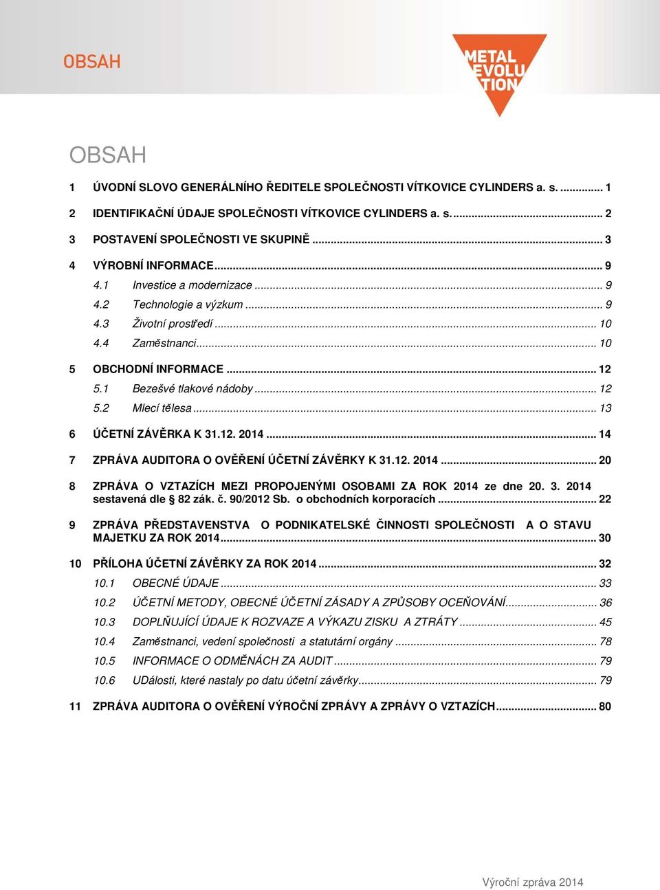 .. 12 5.2 Mlecí tělesa... 13 6 ÚČETNÍ ZÁVĚRKA K 31.12. 2014... 14 7 ZPRÁVA AUDITORA O OVĚŘENÍ ÚČETNÍ ZÁVĚRKY K 31.12. 2014... 20 8 ZPRÁVA O VZTAZÍCH MEZI PROPOJENÝMI OSOBAMI ZA ROK 2014 ze dne 20. 3. 2014 sestavená dle 82 zák.