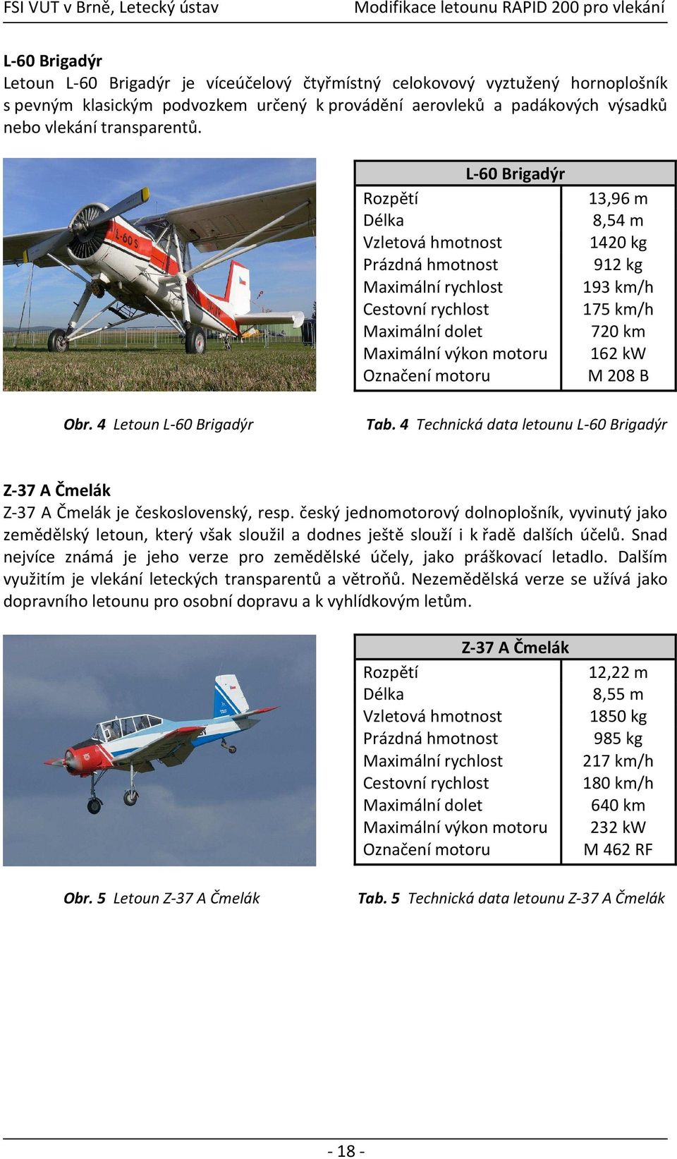 km/h 720 km 162 kw M 208 B Obr. 4 Letoun L-60 Brigadýr Tab. 4 Technická data letounu L-60 Brigadýr Z-37 A Čmelák Z-37 A Čmelák je československý, resp.