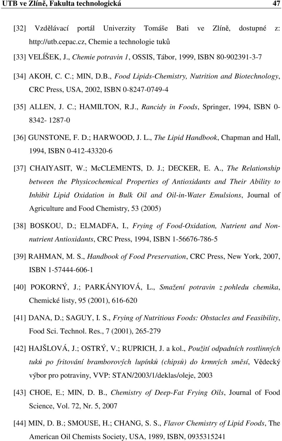 J., Rancidy in Foods, Springer, 1994, ISBN 0-8342- 1287-0 [36] GUNSTONE, F. D.; HARWOOD, J. L., The Lipid Handbook, Chapman and Hall, 1994, ISBN 0-412-43320-6 [37] CHAIYASIT, W.; McCLEMENTS, D. J.; DECKER, E.