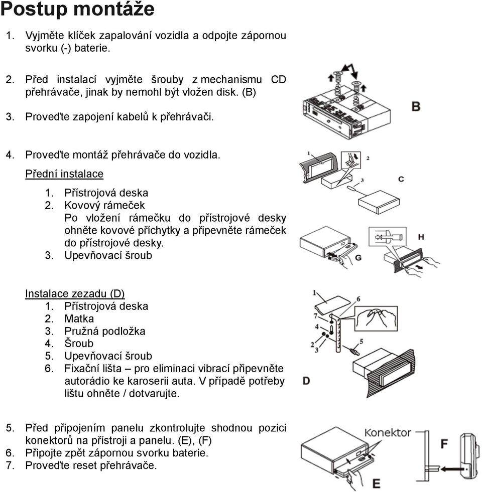 Kovový rámeček Po vložení rámečku do přístrojové desky ohněte kovové příchytky a připevněte rámeček do přístrojové desky. 3. Upevňovací šroub Instalace zezadu (D) 1. Přístrojová deska 2. Matka 3.