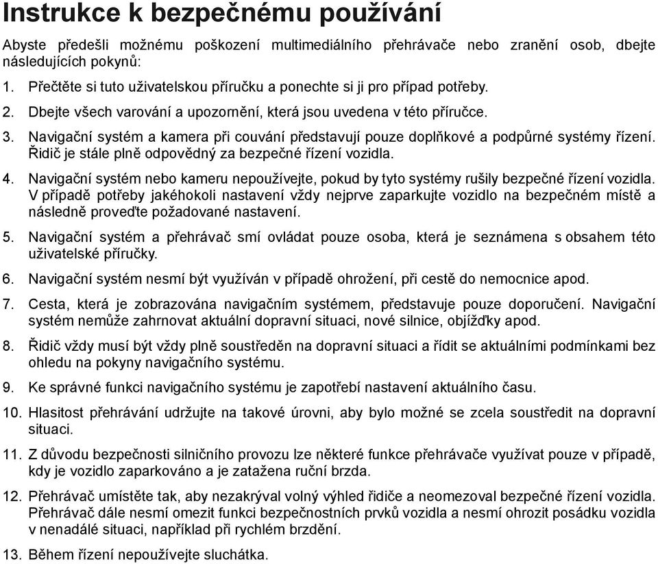 Navigační systém a kamera při couvání představují pouze doplňkové a podpůrné systémy řízení. Řidič je stále plně odpovědný za bezpečné řízení vozidla. 4.