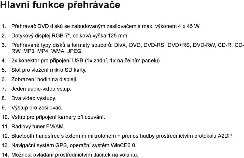 Slot pro vložení mikro SD karty. 6. Zobrazení hodin na displeji. 7. Jeden audio-video vstup. 8. Dva video výstupy. 9. Výstup pro zesilovač. 10. Vstup pro připojení kamery při couvání.