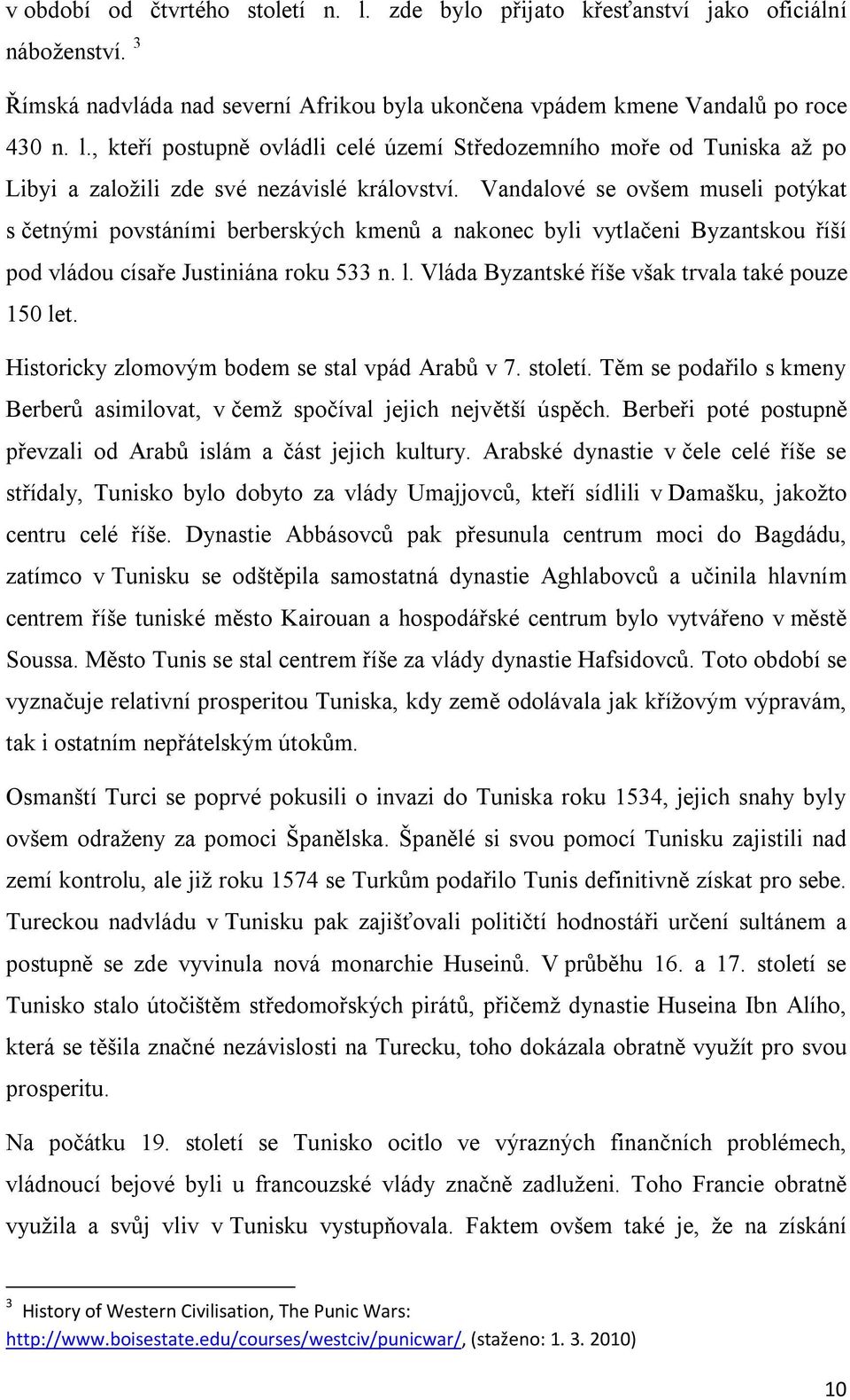 Vláda Byzantské říše však trvala také pouze 150 let. Historicky zlomovým bodem se stal vpád Arabů v 7. století. Těm se podařilo s kmeny Berberů asimilovat, v čemž spočíval jejich největší úspěch.