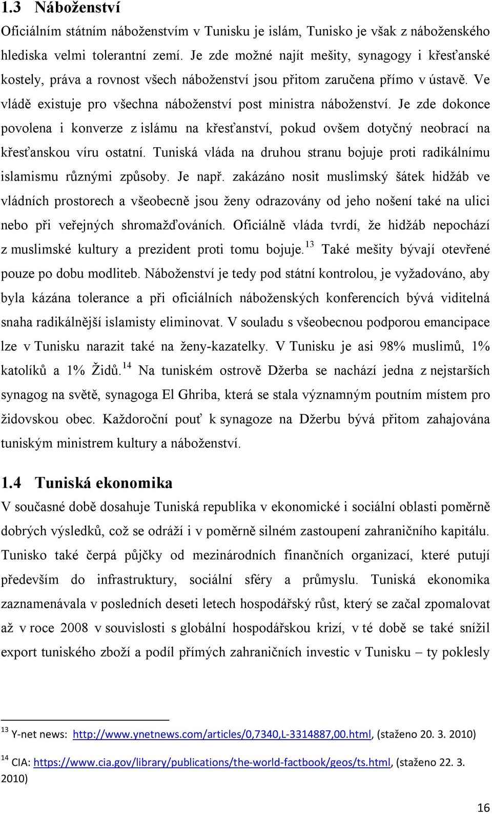 Je zde dokonce povolena i konverze z islámu na křesťanství, pokud ovšem dotyčný neobrací na křesťanskou víru ostatní. Tuniská vláda na druhou stranu bojuje proti radikálnímu islamismu různými způsoby.