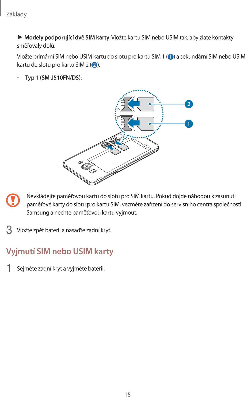 Typ 1 (SM-J510FN/DS): 2 1 Nevkládejte paměťovou kartu do slotu pro SIM kartu.