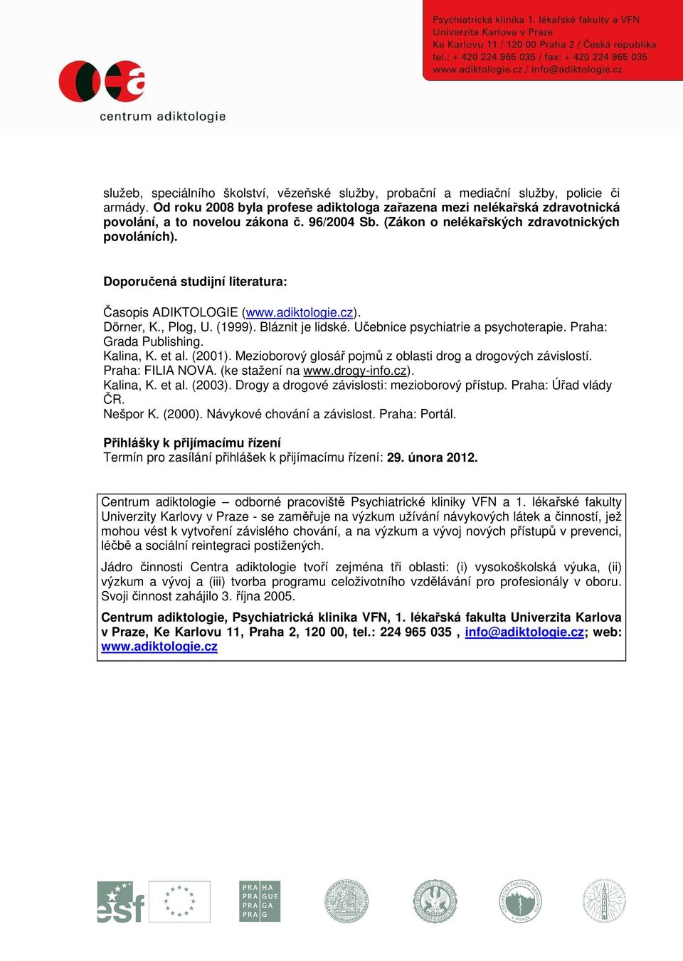 Doporučená studijní literatura: Časopis ADIKTOLOGIE (www.adiktologie.cz). Dörner, K., Plog, U. (1999). Bláznit je lidské. Učebnice psychiatrie a psychoterapie. Praha: Grada Publishing. Kalina, K.