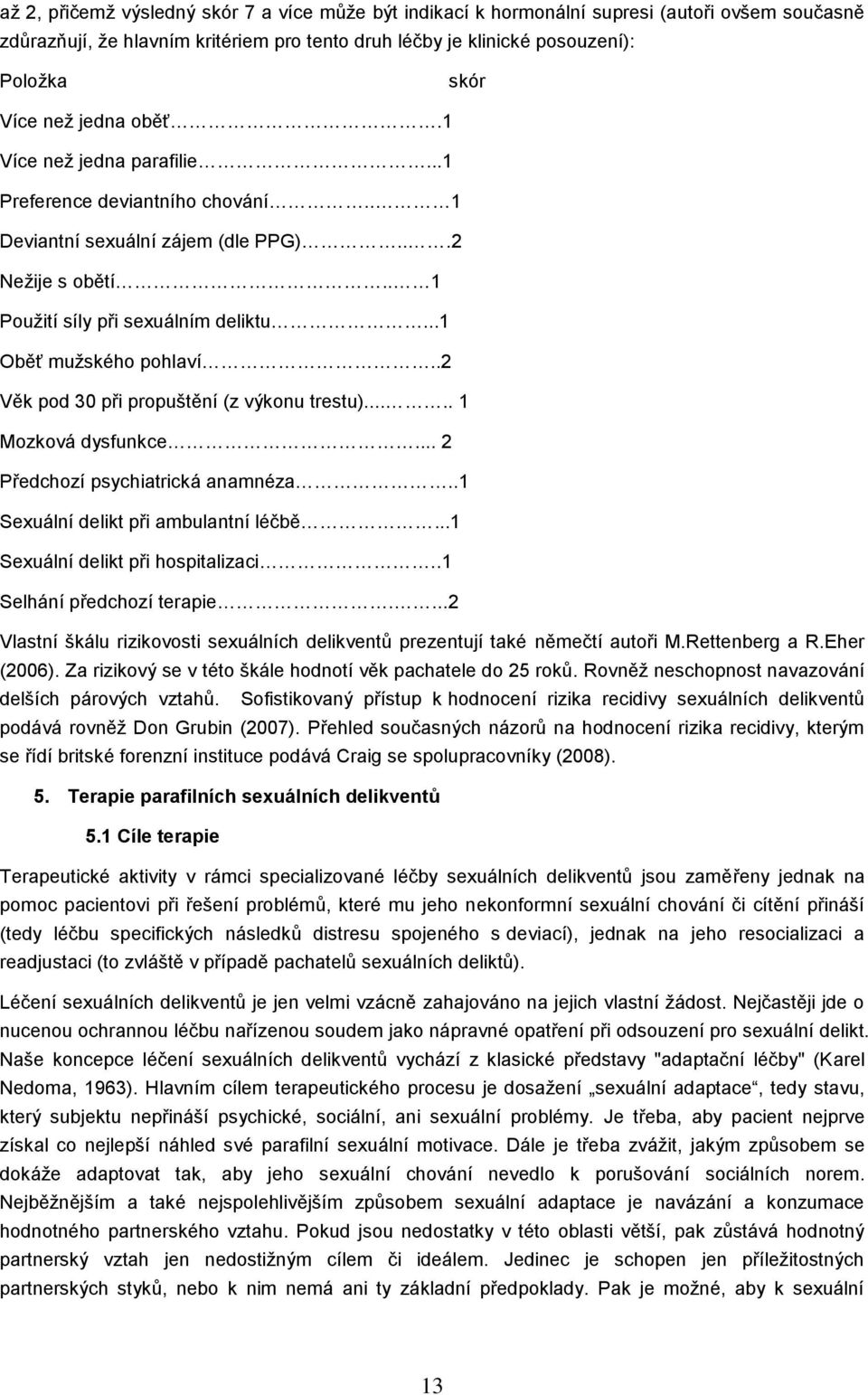 .2 Věk pod 30 při propuštění (z výkonu trestu)..... 1 Mozková dysfunkce... 2 Předchozí psychiatrická anamnéza..1 Sexuální delikt při ambulantní léčbě...1 Sexuální delikt při hospitalizaci.