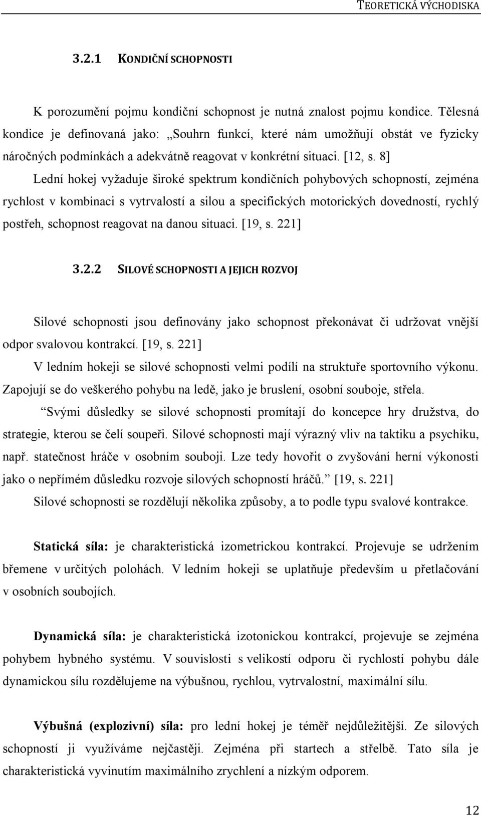 8] Lední hokej vyžaduje široké spektrum kondičních pohybových schopností, zejména rychlost v kombinaci s vytrvalostí a silou a specifických motorických dovedností, rychlý postřeh, schopnost reagovat