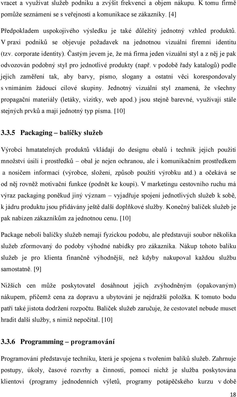 Častým jevem je, že má firma jeden vizuální styl a z něj je pak odvozován podobný styl pro jednotlivé produkty (např.
