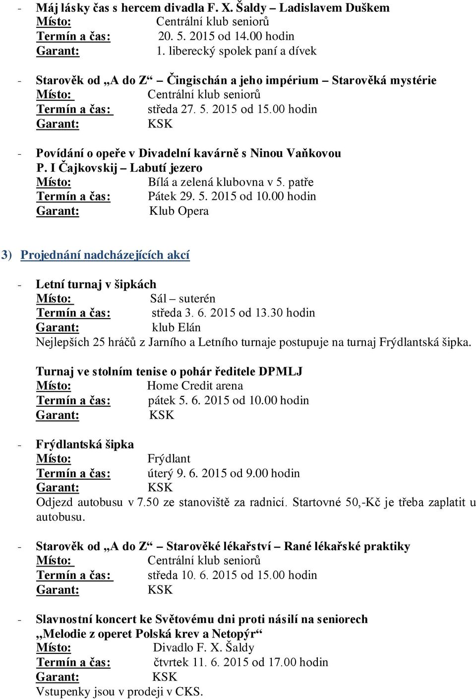 00 hodin - Povídání o opeře v Divadelní kavárně s Ninou Vaňkovou P. I Čajkovskij Labutí jezero Bílá a zelená klubovna v 5. patře Termín a čas: Pátek 29. 5. 2015 od 10.