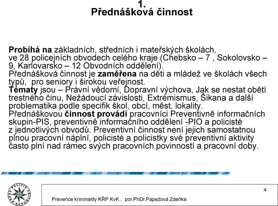 Tématy jsou Právní vědomí, Dopravní výchova, Jak se nestat obětí trestného činu, Nežádoucí závislosti, Extrémismus, Šikana a další problematika podle specifik škol, obcí, měst, lokality.